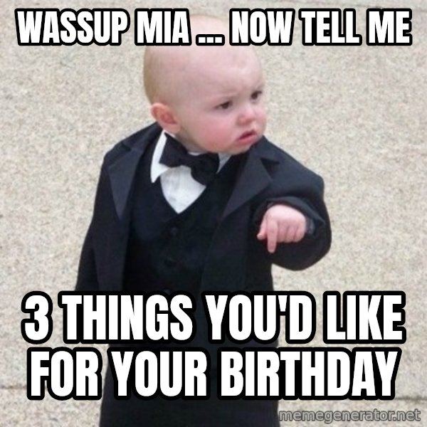 Mafia Baby meme: Wassup Mia ... Now Tell Me / 3 Things You'd Like For Your Birthday