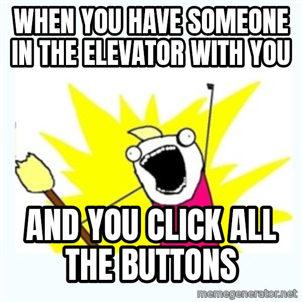 All the things meme: when you have someone in the elevator with you / and you click all the buttons