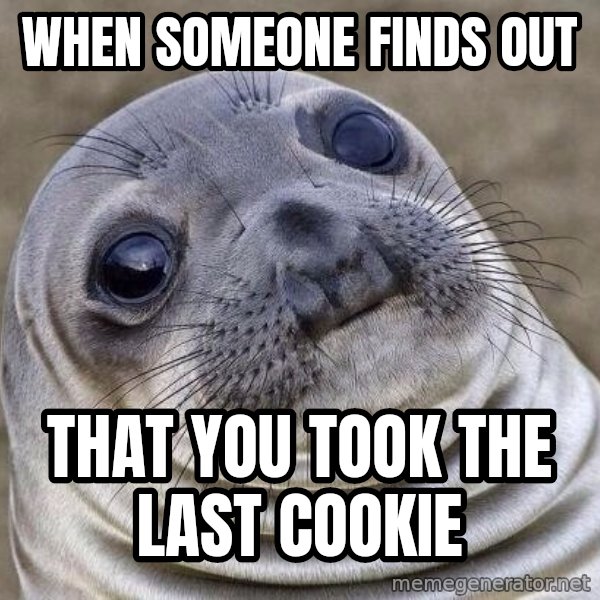 Awkward Seal meme: when someone finds out / that you took the last cookie