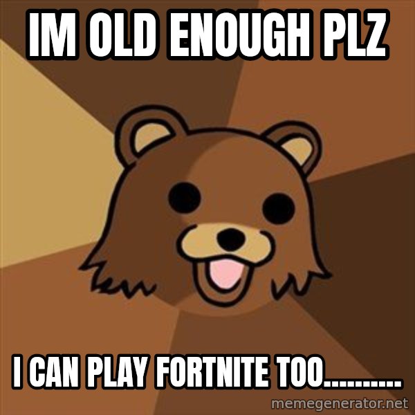 Pedobear meme: im old enough plz / I can play fortnite too..........