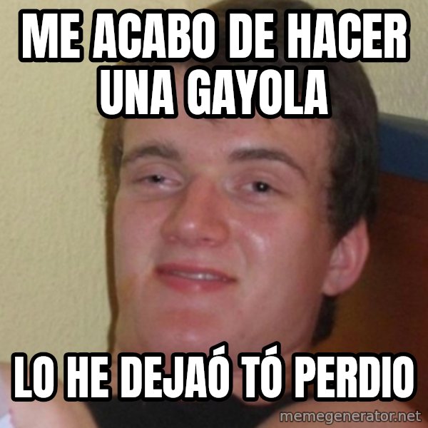 Stoner Stanley meme: me acabo de hacer una gayola / lo he dejaó tó perdio
