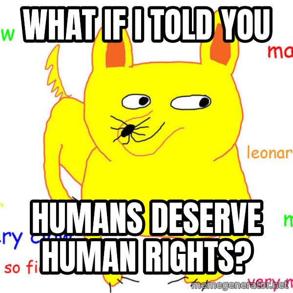 What If I Told You meme: What if I told you / humans deserve human rights?