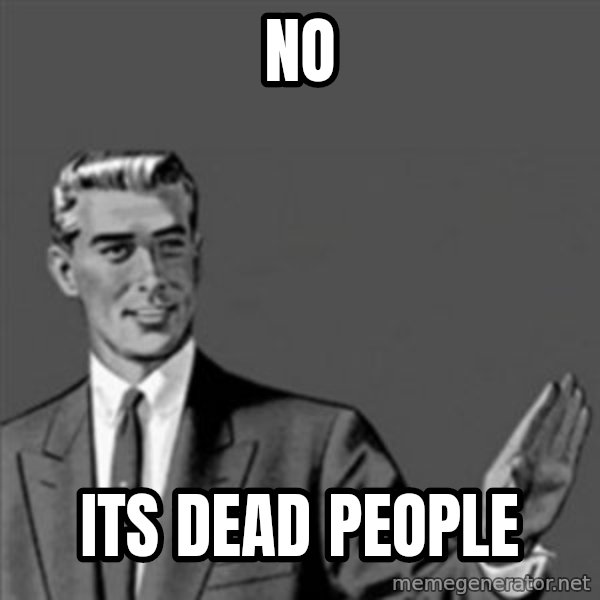 Correction Guy meme: no / its dead people