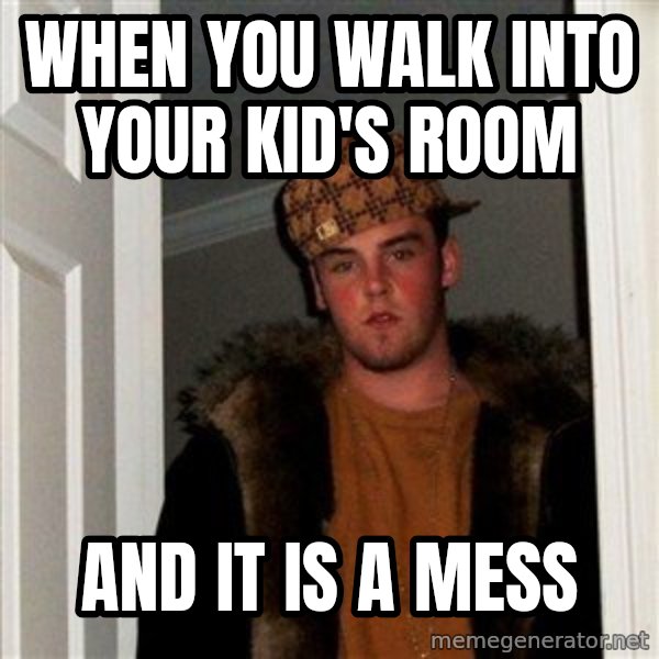 Scumbag Steve meme: When you walk into your kid's room / and it is a mess