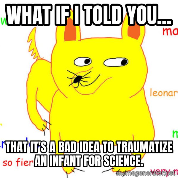 What If I Told You meme: What if I told you... / That it's a bad idea to traumatize an infant for science.