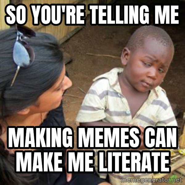 Skeptical 3rd World Kid meme: So you're telling me / making memes can make me literate