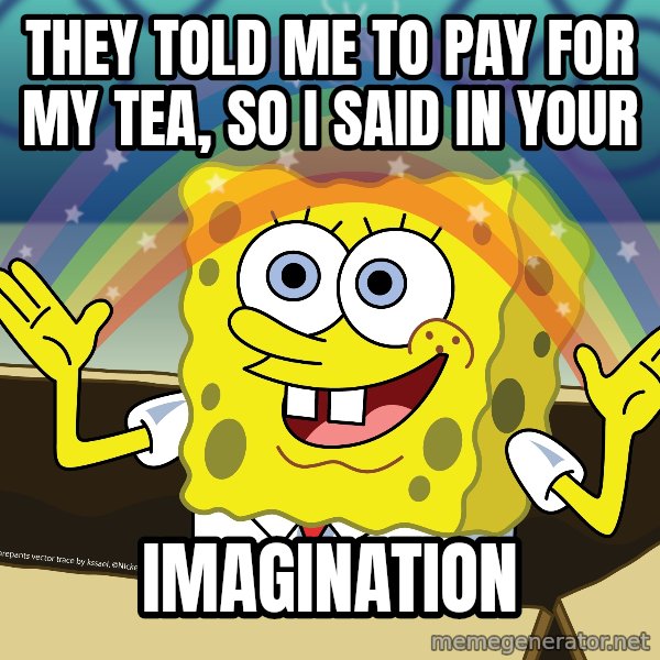 spongebob rainbow meme: They told me to pay for my tea, so I said in your / Imagination