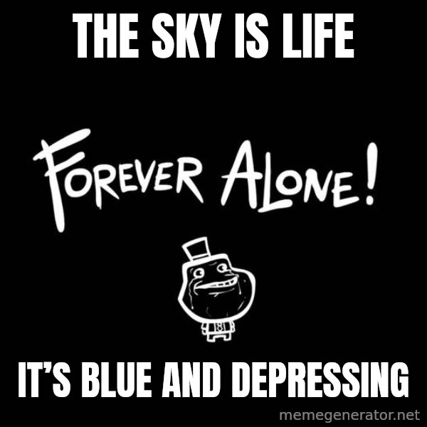 The Most Interesting Man In The World meme: The sky is life / It’s blue and depressing