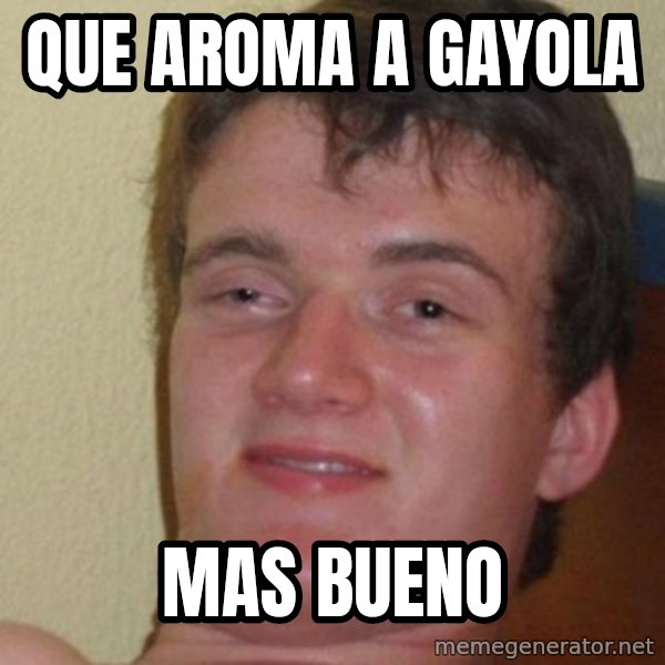 really high guy meme: que aroma a gayola / mas bueno
