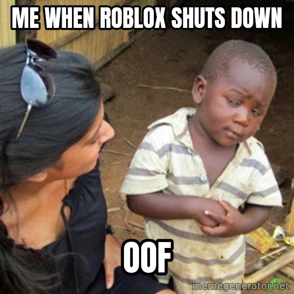 Skeptical 3rd World Kid meme: ME WHEN ROBLOX SHUTS DOWN / OOF