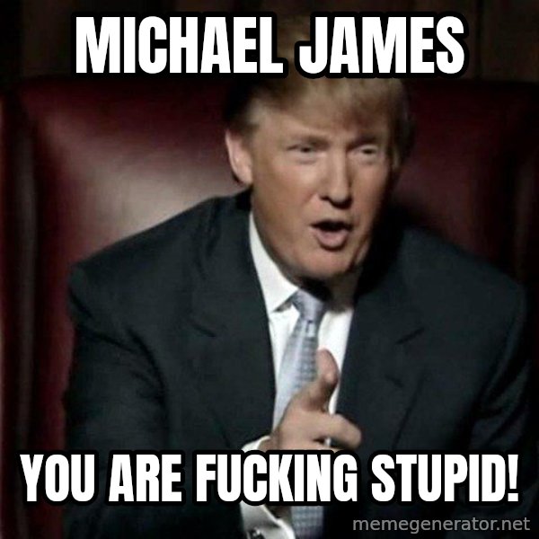 Donald Trump meme: Michael James / You are fucking stupid!