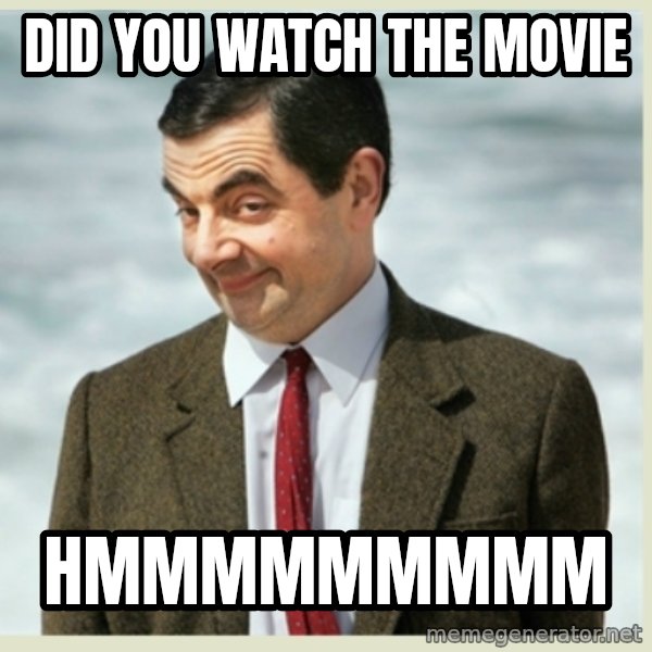 MR bean meme: did you watch the movie / hmmmmmmmmm