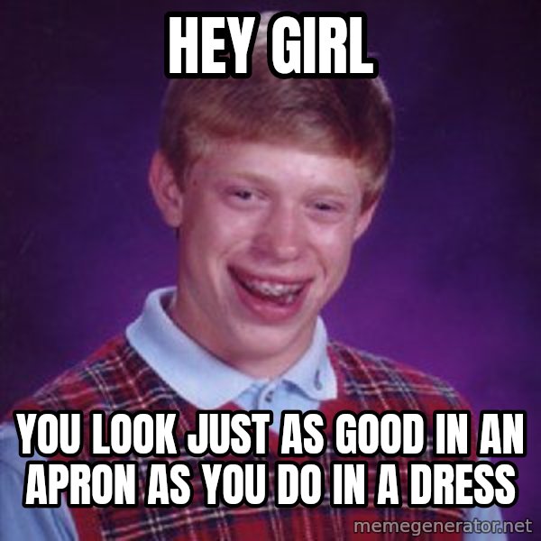 Bad Luck Brian meme: Hey Girl / You look just as good in an apron as you do in a dress