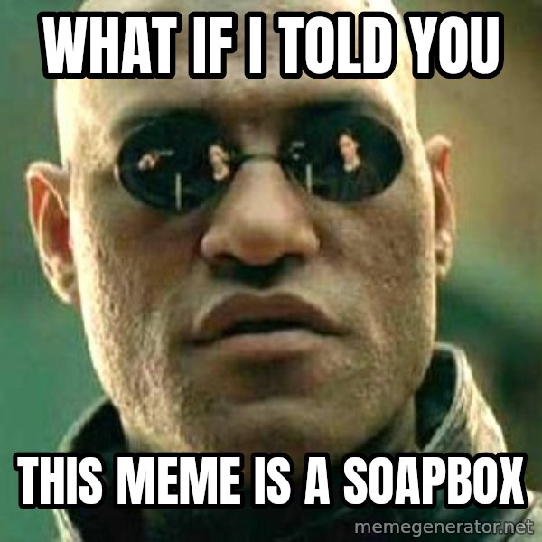 What if I told you / Matrix Morpheus meme: What if I told you / this meme is a soapbox