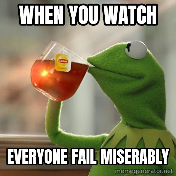 Kermit The Frog Drinking Tea meme: When you watch / everyone fail miserably