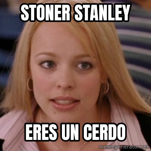 mean girls meme: Stoner Stanley / eres un cerdo