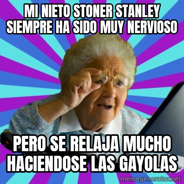 old lady meme: mi nieto Stoner Stanley siempre ha sido muy nervioso / pero se relaja mucho haciendose las gayolas