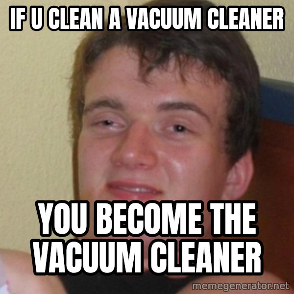 Stoner Stanley meme: if u clean a vacuum cleaner / you become the vacuum cleaner