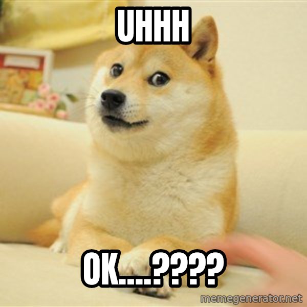 so doge meme: Uhhh / OK....????