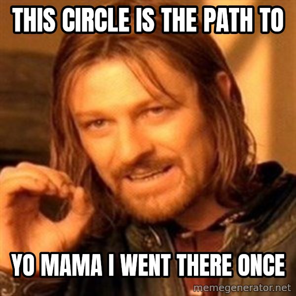 One Does Not Simply meme: this circle is the path to / YO MAMA I WENT THERE ONCE