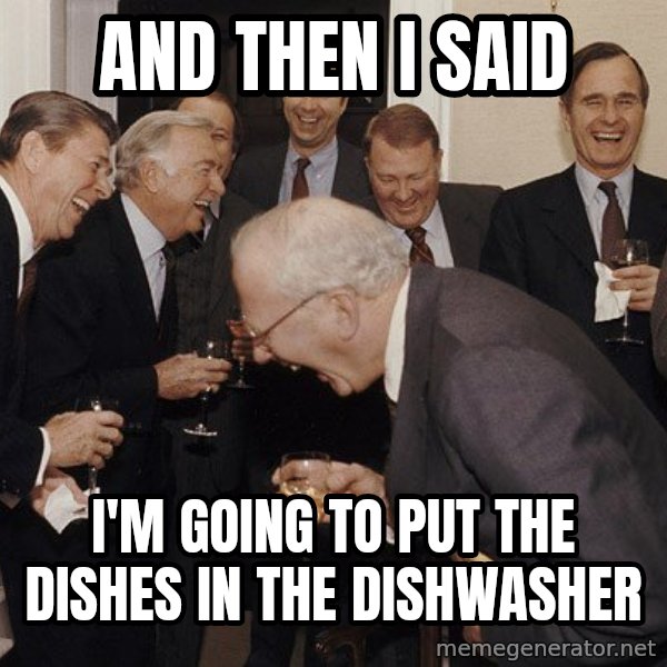 So Then I Said... meme: and then i said / i'm going to put the dishes in the dishwasher