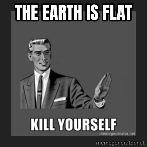 kill yourself guy meme: The Earth is flat