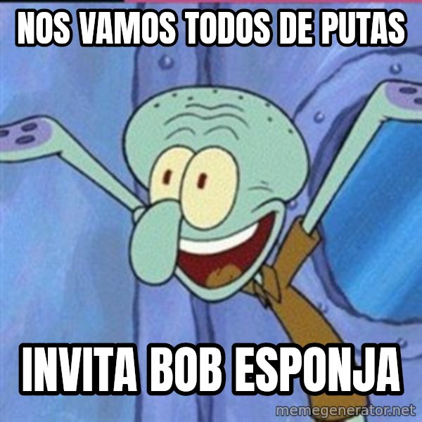 calamardo me vale meme: nos vamos todos de putas / invita bob esponja