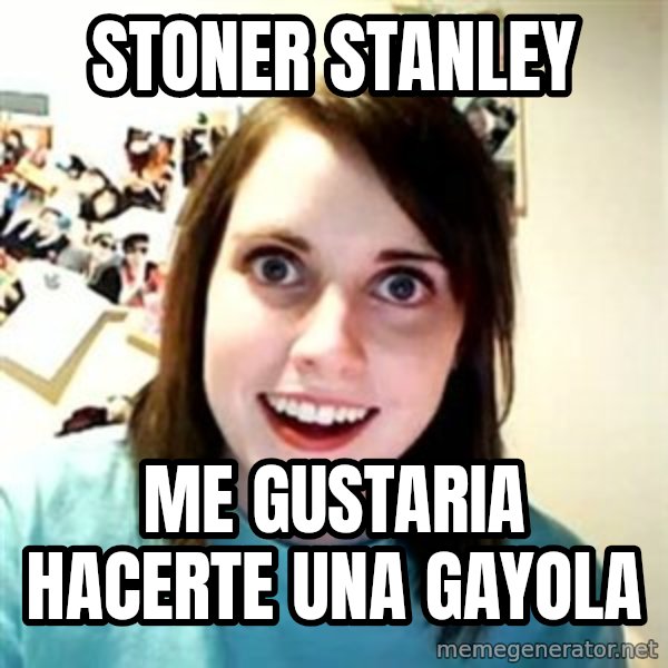 Overly Attached Girlfriend meme: stoner stanley / me gustaria hacerte una gayola