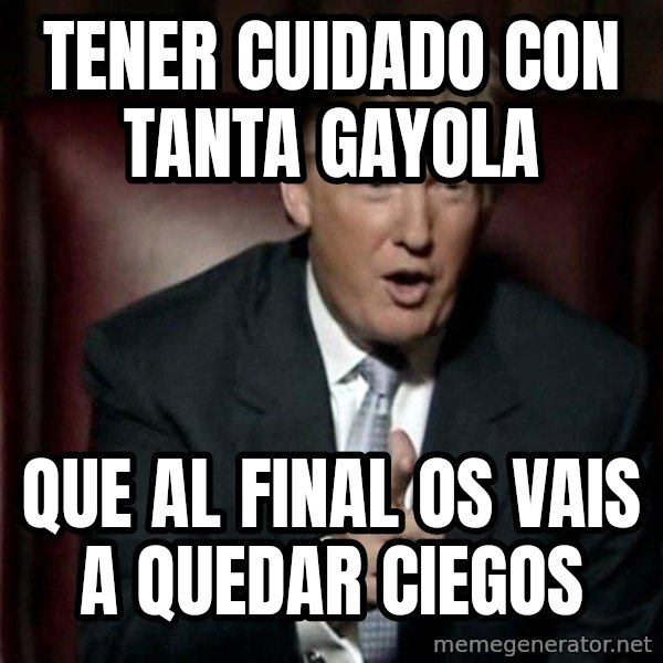 Donald Trump meme: tener cuidado con tanta gayola / que al final os vais a quedar ciegos