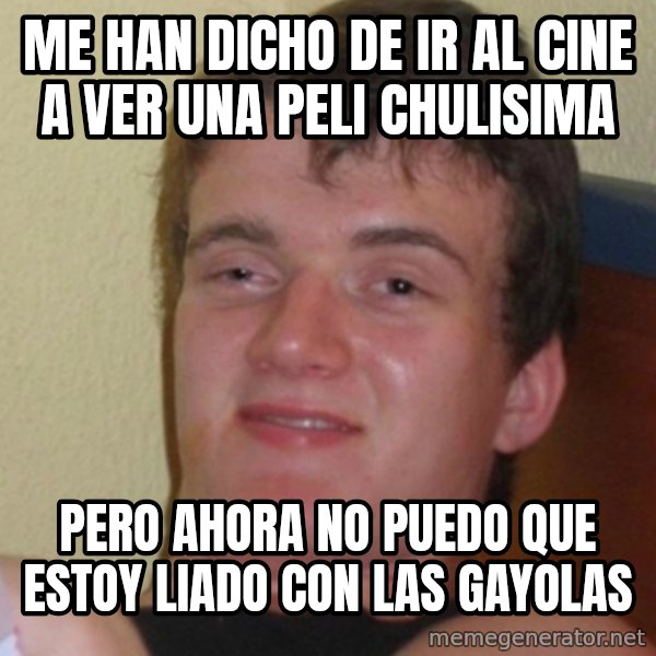 Stoner Stanley meme: me han dicho de ir al cine a ver una peli chulisima / pero ahora no puedo que estoy liado con las gayolas