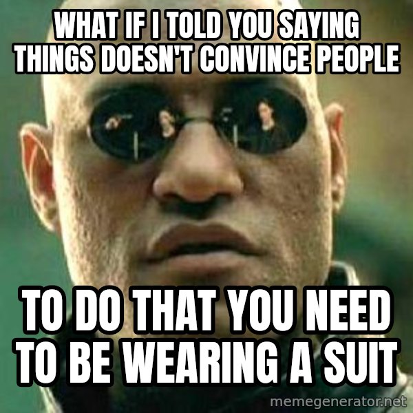 What if I told you / Matrix Morpheus meme: what if i told you saying things doesn't convince people / to do that you need to be wearing a suit
