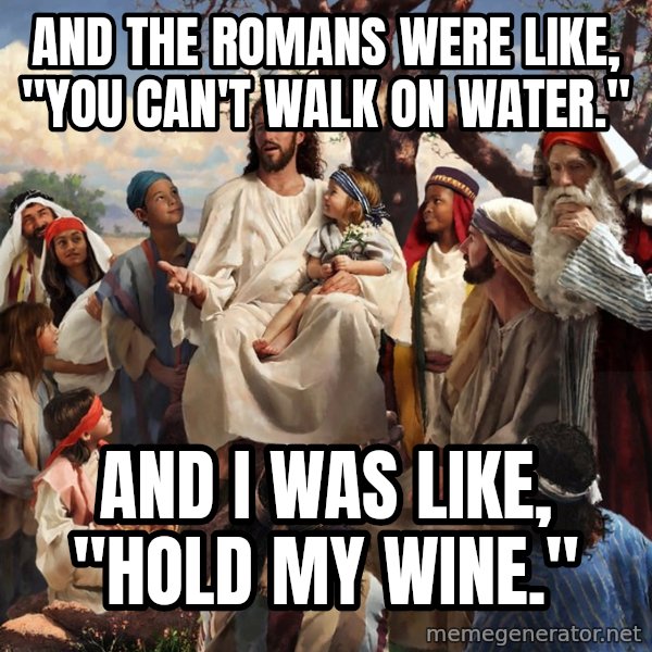 storytime jesus meme: And the Romans were like, "You can't walk on water." / And I was like, "Hold my wine."