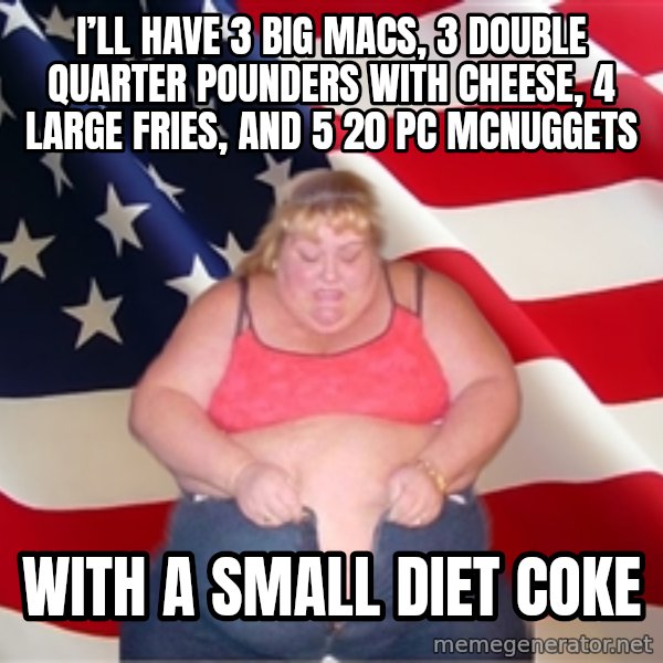 Asinine America meme: I’ll have 3 Big Macs, 3 double quarter pounders with cheese, 4 large fries, and 5 20 pc McNuggets / With a small Diet Coke