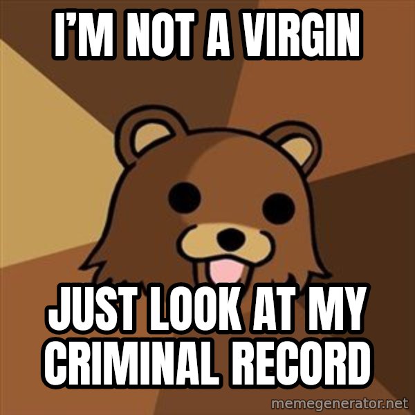 Pedobear meme: I’m not a virgin / Just look at my criminal record