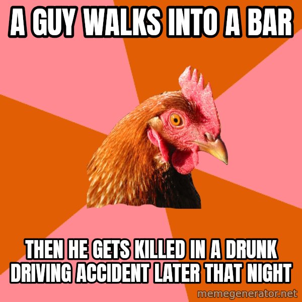 Anti Joke Chicken meme: A guy walks into a bar / Then he gets killed in a drunk driving accident later that night