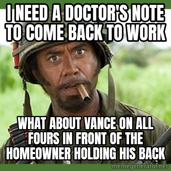 went full retard meme: I need a doctor's note to come back to work / What about Vance on all fours in front of the homeowner holding his back
