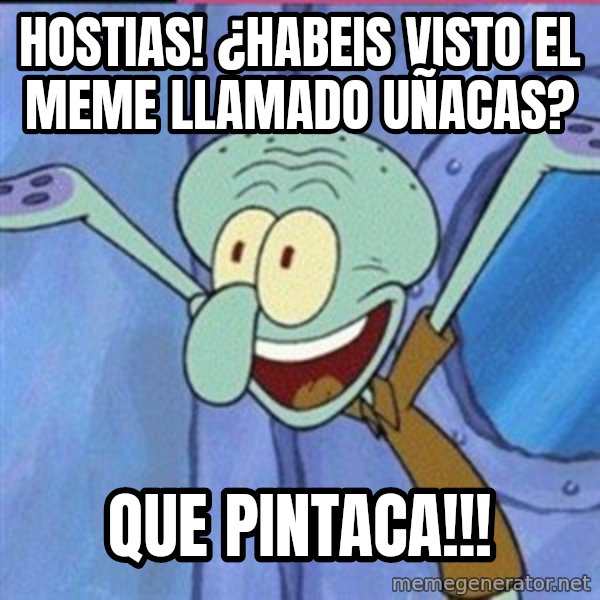 calamardo me vale meme: hostias! ¿habeis visto el meme llamado uñacas? / que pintaca!!!