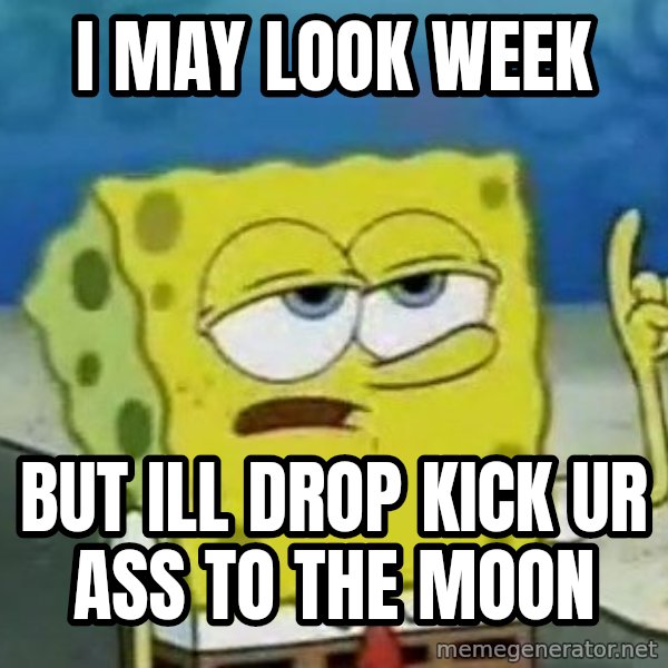Tough Spongebob meme: I may look week / But ill drop kick ur ass to the moon