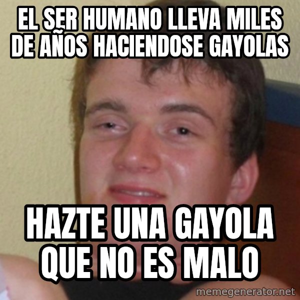 Stoner Stanley meme: el ser humano lleva miles de años haciendose gayolas / hazte una gayola que no es malo