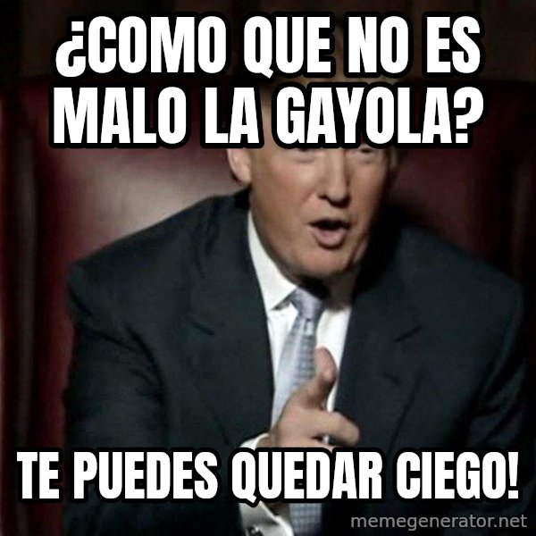 Donald Trump meme: ¿como que no es malo la gayola? / te puedes quedar ciego!