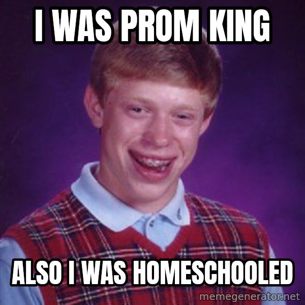 Bad Luck Brian meme: i was prom king / also i was homeschooled