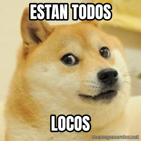 Dogeeeee meme: estan todos / locos