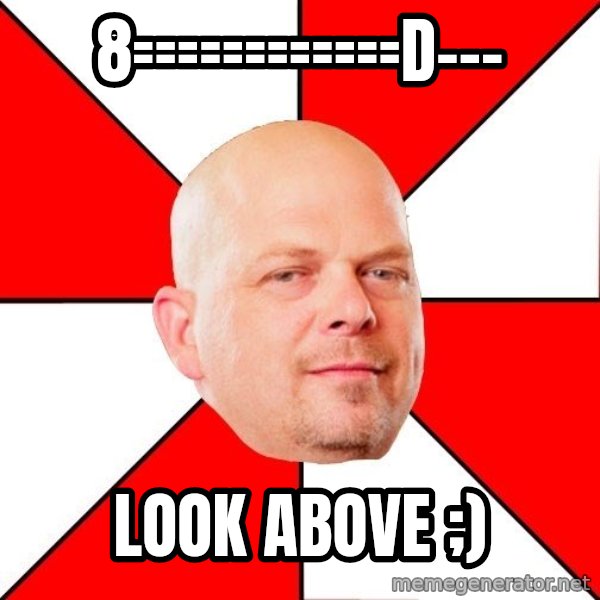 Pawn Stars meme: 8============D--- / Look above ;)