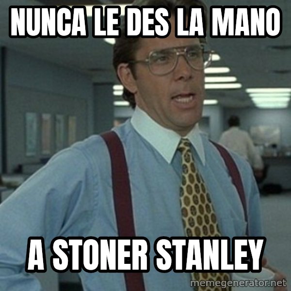 Office Space Boss meme: nunca le des la mano / a stoner stanley