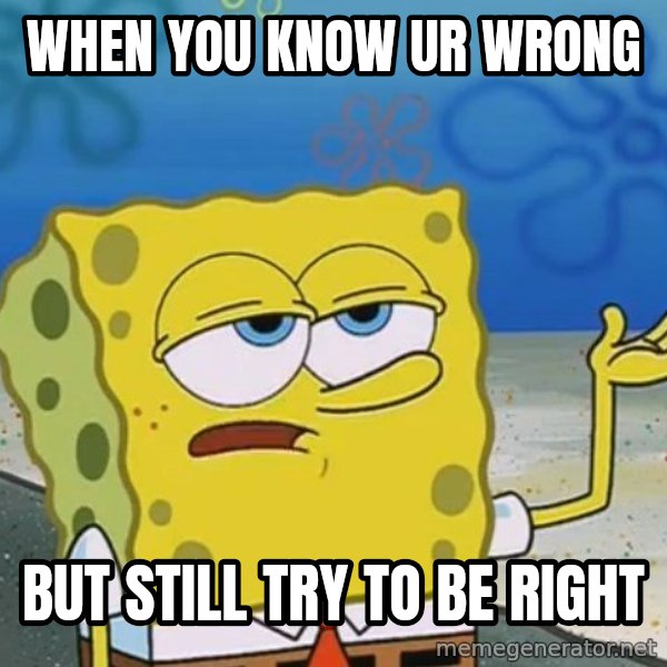 I'll have you know Spongebob meme: when you know ur wrong / But still try to be right