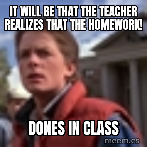 Marty Mcfly meme: It Will be that the teacher realizes that the homework! / Dones in class