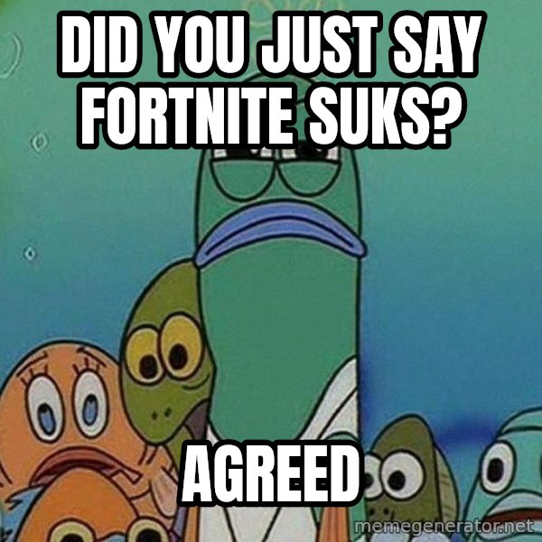 Serious Fish Spongebob meme: Did you just say Fortnite suks? / Agreed