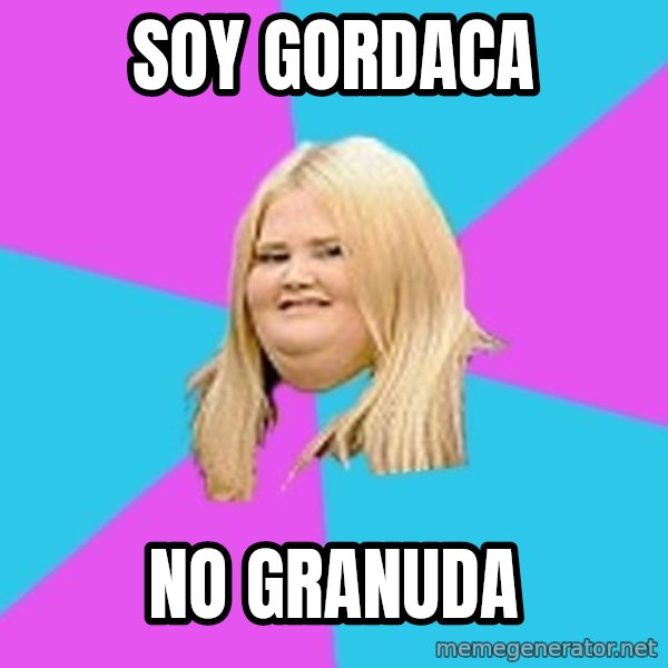 Fat Girl meme: soy gordaca / no granuda