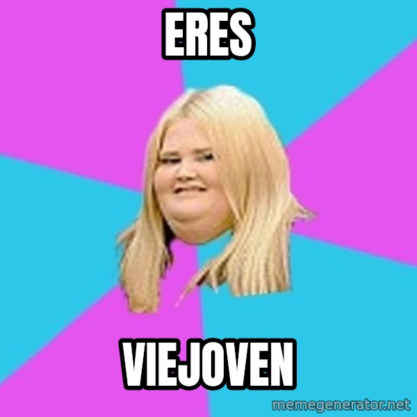 Fat Girl meme: eres / viejoven