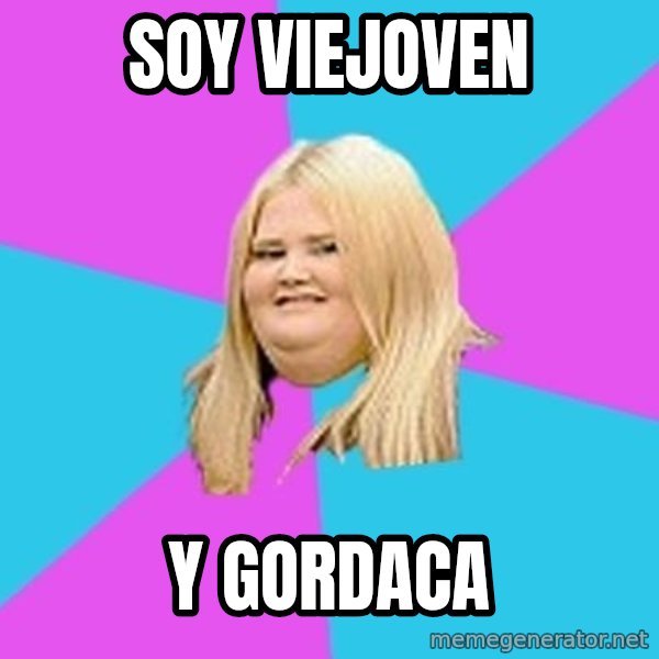 Fat Girl meme: soy viejoven / y gordaca